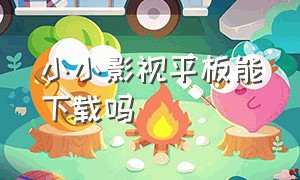 小小影视平板能下载吗