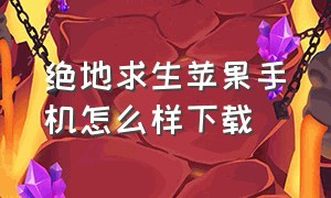 绝地求生苹果手机怎么样下载