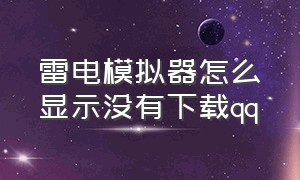 雷电模拟器怎么显示没有下载qq（雷电模拟器qq下载的文件在哪里）