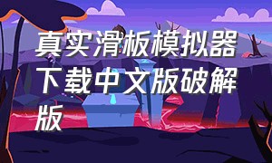 真实滑板模拟器下载中文版破解版（真实滑板破解版下载）