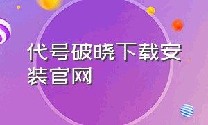 代号破晓下载安装官网