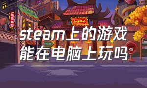 steam上的游戏能在电脑上玩吗