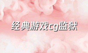 经典游戏cg监狱（大气磅礴的游戏cg）