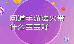 问道手游法火带什么宝宝好