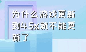 为什么游戏更新到45%就不能更新了