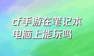 cf手游在笔记本电脑上能玩吗