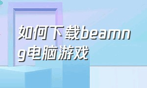 如何下载beamng电脑游戏