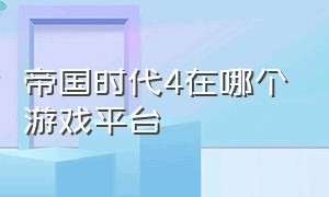 帝国时代4在哪个游戏平台（帝国时代4是免费游戏么）