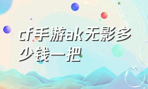 cf手游ak无影多少钱一把