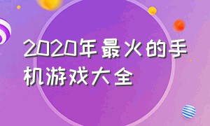 2020年最火的手机游戏大全（2020年最火的手机游戏大全破解版）