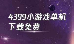 4399小游戏单机下载免费（4399小游戏免费秒玩）