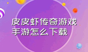 皮皮虾传奇游戏手游怎么下载