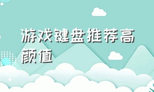 游戏键盘推荐高颜值（游戏键盘推荐100-200高颜值）