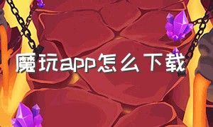 魔玩app怎么下载