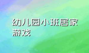 幼儿园小班居家游戏（幼儿园小班居家体能活动游戏）