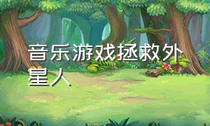 音乐游戏拯救外星人（外星人游戏背景音乐）