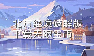 北方绝境破解版下载无限金币