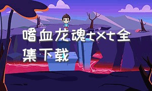 嗜血龙魂txt全集下载