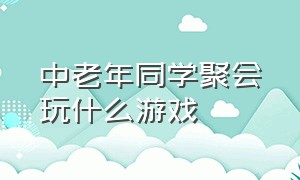 中老年同学聚会玩什么游戏