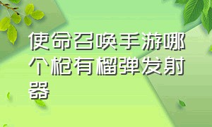 使命召唤手游哪个枪有榴弹发射器