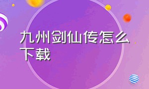 九州剑仙传怎么下载（九州剑仙传怎么下载手机版）