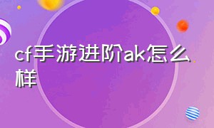 cf手游进阶ak怎么样（cf手游ak是不是最简单的）