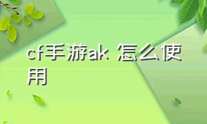 cf手游ak 怎么使用