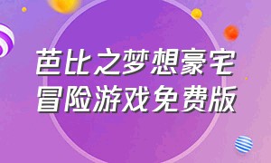 芭比之梦想豪宅冒险游戏免费版