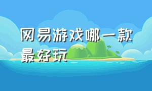 网易游戏哪一款最好玩