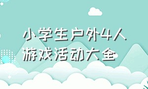 小学生户外4人游戏活动大全（小学生集体户外游戏大全活跃气氛）