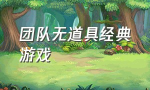 团队无道具经典游戏（最新经典团队游戏大全）