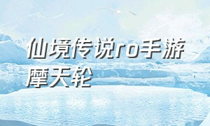 仙境传说ro手游摩天轮（仙境传说ro手游摩天轮在哪）