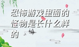 恐怖游戏里面的怪物是长什么样的