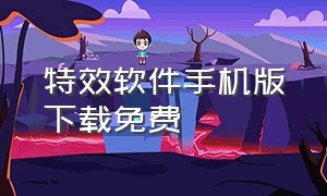 特效软件手机版下载免费（手机特效软件排行榜）