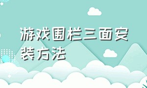 游戏围栏三面安装方法