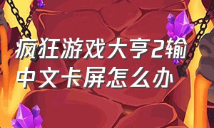 疯狂游戏大亨2输中文卡屏怎么办（疯狂游戏大亨2怎么调中文）