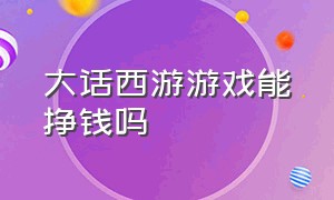 大话西游游戏能挣钱吗