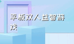 平板双人益智游戏（适合在平板上玩的益智游戏）