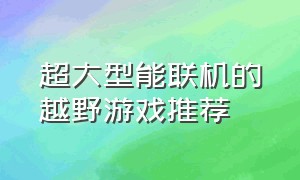 超大型能联机的越野游戏推荐