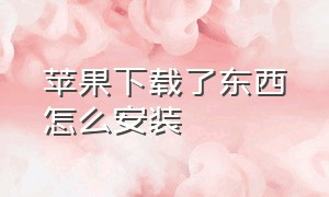 苹果下载了东西怎么安装