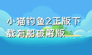 小猫钓鱼2正版下载有船破解版（小猫钓鱼2游戏中文版）