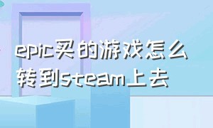 epic买的游戏怎么转到steam上去