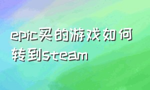 epic买的游戏如何转到steam