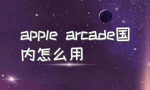apple arcade国内怎么用