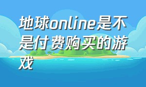 地球online是不是付费购买的游戏