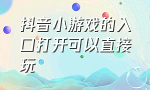 抖音小游戏的入口打开可以直接玩