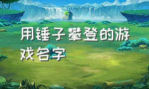 用锤子攀登的游戏名字