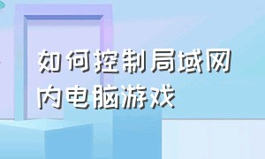 如何控制局域网内电脑游戏（局域网联机游戏电脑怎么设置）