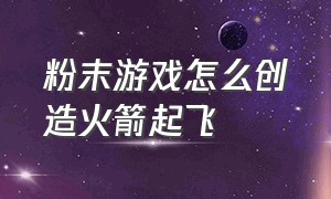 粉末游戏怎么创造火箭起飞