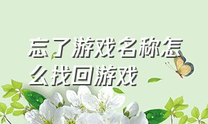 忘了游戏名称怎么找回游戏